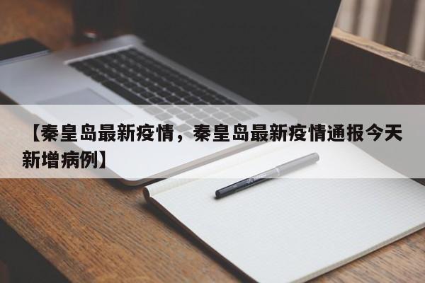 【秦皇岛最新疫情，秦皇岛最新疫情通报今天新增病例】
