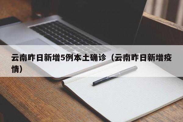 云南昨日新增5例本土确诊（云南昨日新增疫情）