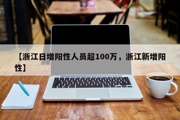 【浙江日增阳性人员超100万，浙江新增阳性】