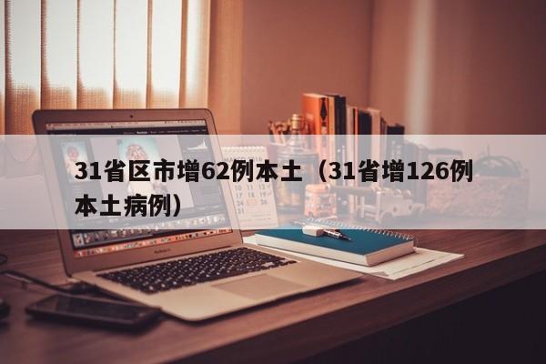 31省区市增62例本土（31省增126例本土病例）