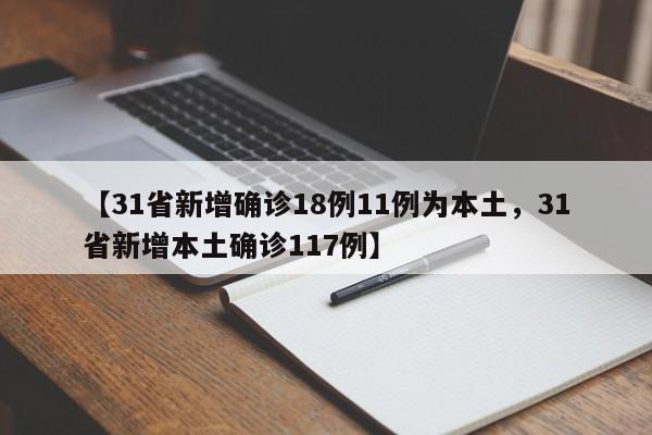 【31省新增确诊18例11例为本土，31省新增本土确诊117例】