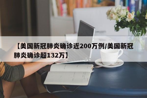 【美国新冠肺炎确诊近200万例/美国新冠肺炎确诊超132万】