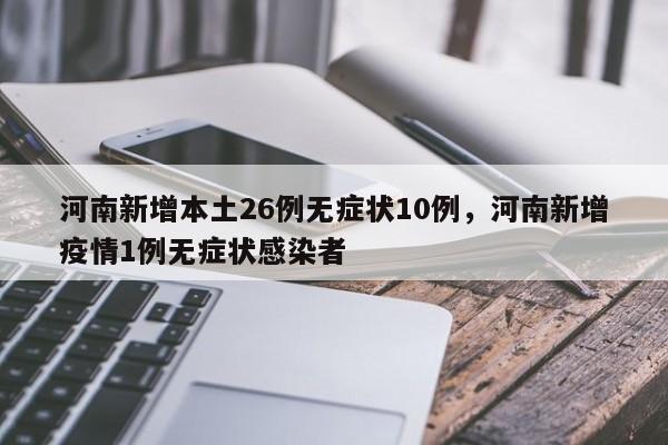 河南新增本土26例无症状10例，河南新增疫情1例无症状感染者
