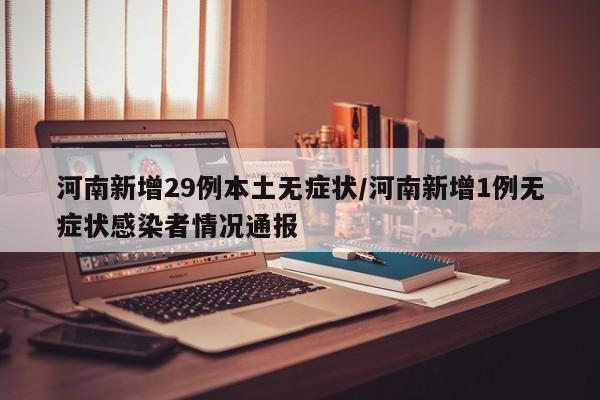 河南新增29例本土无症状/河南新增1例无症状感染者情况通报