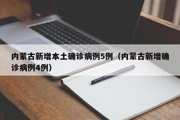 内蒙古新增本土确诊病例5例（内蒙古新增确诊病例4例）
