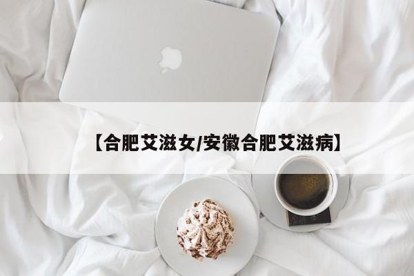 【合肥艾滋女/安徽合肥艾滋病】