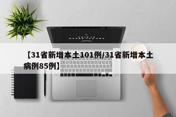 【31省新增本土101例/31省新增本土病例85例】