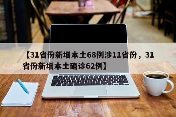 【31省份新增本土68例涉11省份，31省份新增本土确诊62例】
