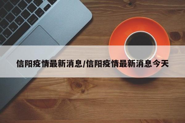 信阳疫情最新消息/信阳疫情最新消息今天