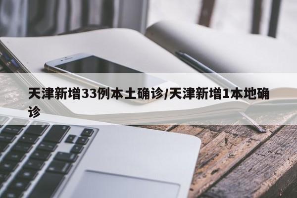 天津新增33例本土确诊/天津新增1本地确诊