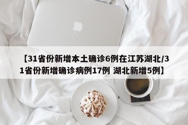 【31省份新增本土确诊6例在江苏湖北/31省份新增确诊病例17例 湖北新增5例】