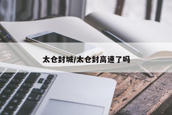 太仓封城/太仓封高速了吗