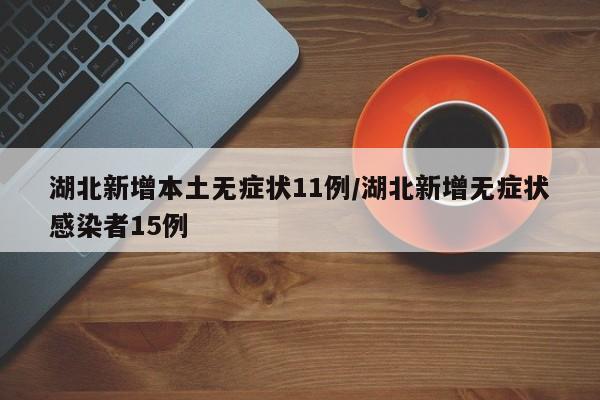 湖北新增本土无症状11例/湖北新增无症状感染者15例