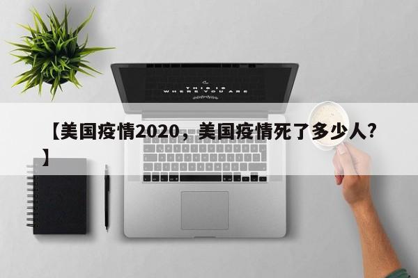 【美国疫情2020，美国疫情死了多少人?】