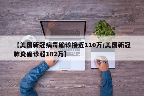 【美国新冠病毒确诊接近110万/美国新冠肺炎确诊超182万】