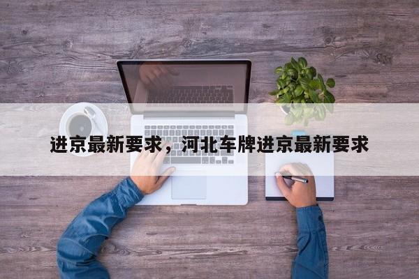 进京最新要求，河北车牌进京最新要求
