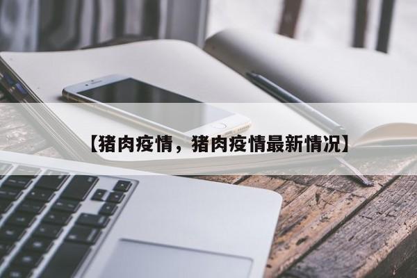【猪肉疫情，猪肉疫情最新情况】