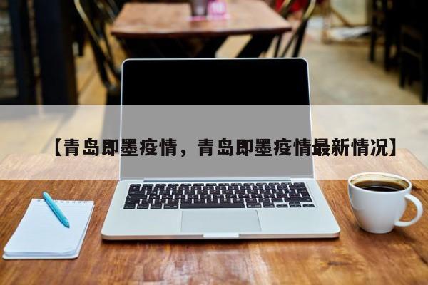 【青岛即墨疫情，青岛即墨疫情最新情况】