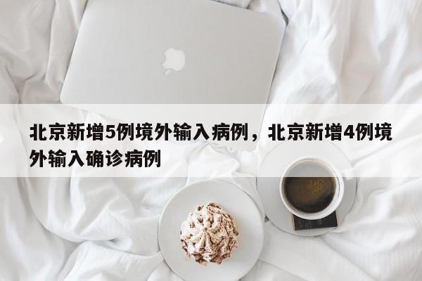 北京新增5例境外输入病例，北京新增4例境外输入确诊病例