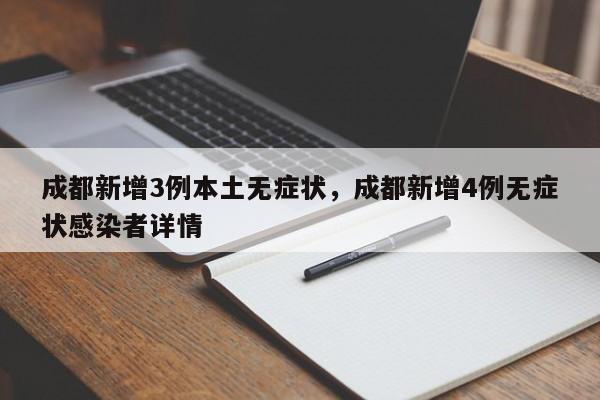 成都新增3例本土无症状，成都新增4例无症状感染者详情